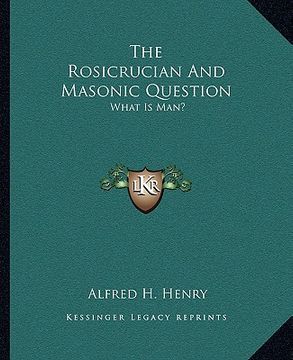 portada the rosicrucian and masonic question: what is man? (in English)