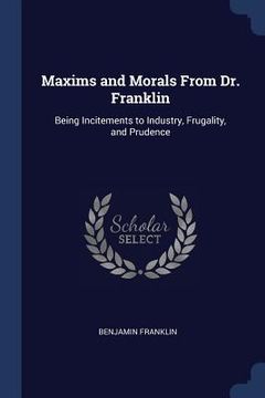 portada Maxims and Morals From Dr. Franklin: Being Incitements to Industry, Frugality, and Prudence