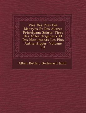 portada Vies Des Pres Des Martyrs Et Des Autres Principaux Saints: Tires Des Actes Originaux Et Des Monuments Les Plus Authentiques, Volume 13 (French Edition)