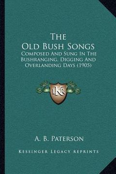 portada the old bush songs: composed and sung in the bushranging, digging and overlanding days (1905) (en Inglés)