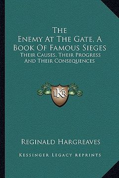 portada the enemy at the gate, a book of famous sieges: their causes, their progress and their consequences (in English)