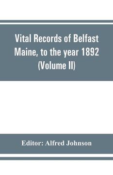 portada Vital records of Belfast Maine, to the year 1892 (Volume II) Marriages and Deaths (en Inglés)