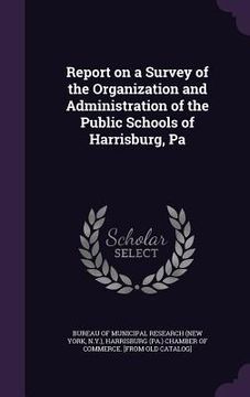 portada Report on a Survey of the Organization and Administration of the Public Schools of Harrisburg, Pa (in English)