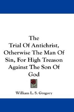 portada the trial of antichrist, otherwise the man of sin, for high treason against the son of god (en Inglés)