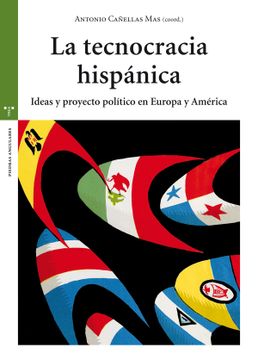 portada La Tecnocracia Hispánica Ideas y Proyecto Político en Europa y América (Piedras Angulares)