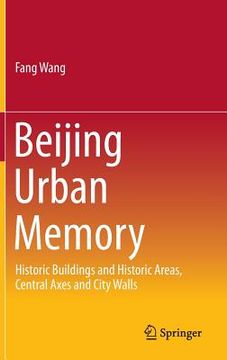 portada Beijing Urban Memory: Historic Buildings and Historic Areas, Central Axes and City Walls (en Inglés)