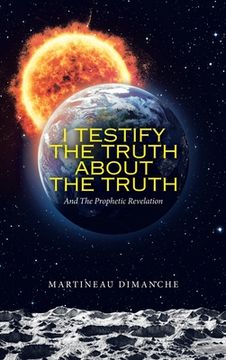 portada I Testify the Truth About the Truth: And the Prophetic Revelation