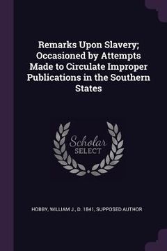 portada Remarks Upon Slavery; Occasioned by Attempts Made to Circulate Improper Publications in the Southern States (en Inglés)