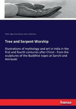 portada Tree and Serpent Worship: Illustrations of mythology and art in India in the first and fourth centuries after Christ - from the sculptures of th (en Inglés)