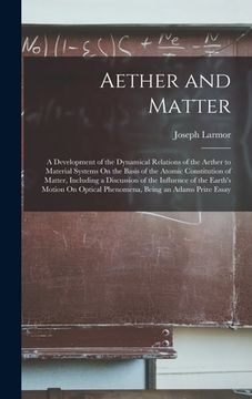 portada Aether and Matter: A Development of the Dynamical Relations of the Aether to Material Systems On the Basis of the Atomic Constitution of (en Inglés)