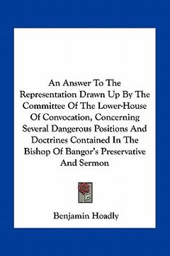 portada an answer to the representation drawn up by the committee of the lower-house of convocation, concerning several dangerous positions and doctrines con (en Inglés)