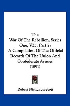 portada the war of the rebellion, series one, v35, part 2: a compilation of the official records of the union and confederate armies (1891) (en Inglés)
