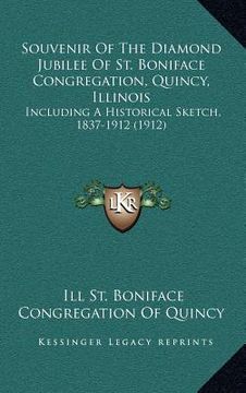 portada souvenir of the diamond jubilee of st. boniface congregation, quincy, illinois: including a historical sketch, 1837-1912 (1912) (en Inglés)