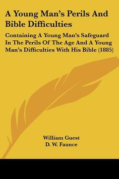 portada a young man's perils and bible difficulties: containing a young man's safeguard in the perils of the age and a young man's difficulties with his bib (in English)