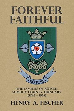 portada Forever Faithful: The Families of Kötcse Somogy County, Hungary (1745 - 1965) (en Inglés)