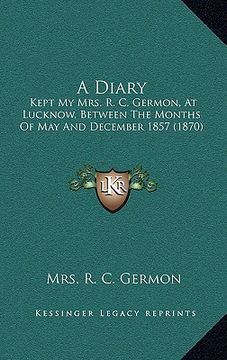 portada a diary: kept my mrs. r. c. germon, at lucknow, between the months of may and december 1857 (1870) (en Inglés)