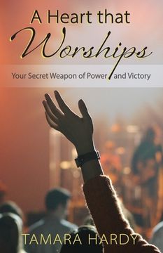 portada A Heart That Worships: Your Secret Weapon of Power and Victory (en Inglés)