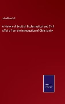 portada A History of Scottish Ecclesiastical and Civil Affairs from the Introduction of Christianity (en Inglés)