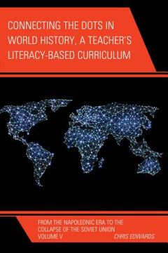 portada Connecting the Dots in World History, A Teacher's Literacy Based Curriculum: From the Napoleonic Era to the Collapse of the Soviet Union, Volume 5
