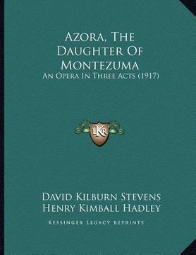 portada azora, the daughter of montezuma: an opera in three acts (1917) (en Inglés)