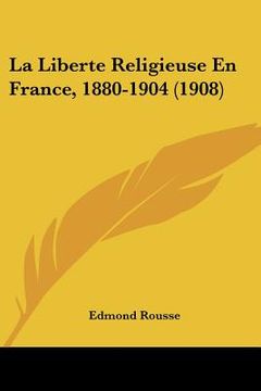 portada La Liberte Religieuse En France, 1880-1904 (1908) (en Francés)