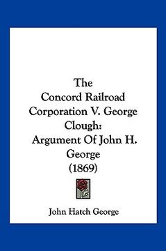 portada the concord railroad corporation v. george clough: argument of john h. george (1869) (en Inglés)