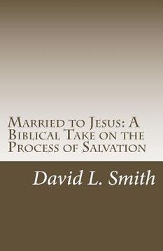 portada Married to Jesus: A Biblical Take on the Process of Salvation (en Inglés)