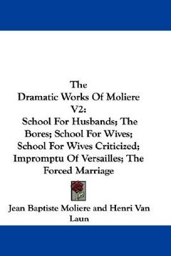 portada the dramatic works of moliere v2: school for husbands; the bores; school for wives; school for wives criticized; impromptu of versailles; the forced m (en Inglés)
