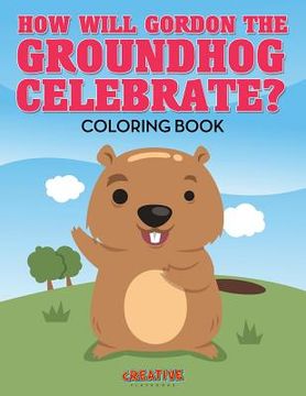 portada How Will Gordon The Groundhog Celebrate ? Coloring Book (en Inglés)