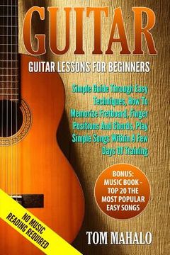 portada Guitar: Guitar Lessons For Beginners, Simple Guide Through Easy Techniques, How T (en Inglés)