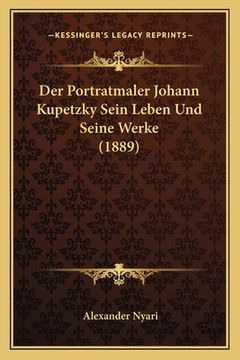 portada Der Portratmaler Johann Kupetzky Sein Leben Und Seine Werke (1889) (in German)