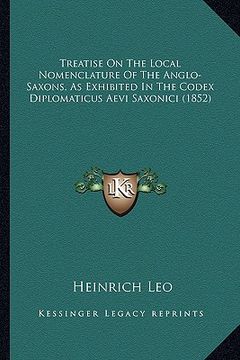 portada treatise on the local nomenclature of the anglo-saxons, as etreatise on the local nomenclature of the anglo-saxons, as exhibited in the codex diplomat (en Inglés)