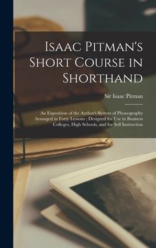 portada Isaac Pitman's Short Course in Shorthand [microform]: an Exposition of the Author's System of Phonography Arranged in Forty Lessons; Designed for Use (en Inglés)