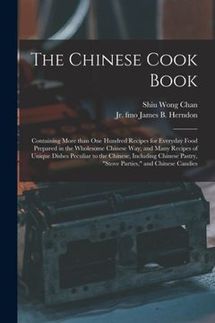 portada The Chinese Cook Book: Containing More Than One Hundred Recipes for Everyday Food Prepared in the Wholesome Chinese Way, and Many Recipes of