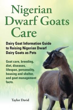 portada Nigerian Dwarf Goats Care: Dairy Goat Information Guide to Raising Nigerian Dwarf Dairy Goats as Pets. Goat care, breeding, diet, diseases, lifespan, ... and shelter, and goat management facts.