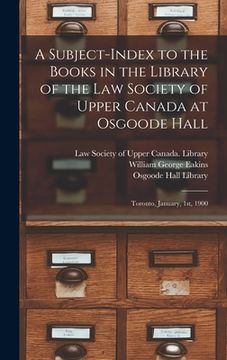 portada A Subject-index to the Books in the Library of the Law Society of Upper Canada at Osgoode Hall: Toronto, January, 1st, 1900