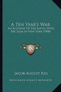 portada a ten year's war: an account of the battle with the slum in new york (1900) (in English)