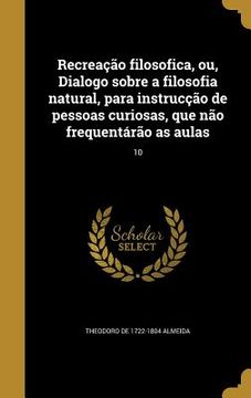 portada Recreação filosofica, ou, Dialogo sobre a filosofia natural, para instrucção de pessoas curiosas, que não frequentárão as aulas; 10 (in Portuguese)