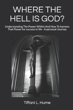portada Where the Hell Is God?: Understanding the Power Within and How to Harness That Power - A Personal Journey (en Inglés)