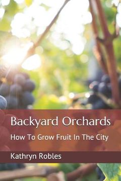 portada Backyard Orchards: How To Grow Fruit In The City (en Inglés)