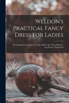 portada Weldon's Practical Fancy Dress for Ladies: or Suggestions for Fancy & Calico Balls, Also Fancy Bazaars, and Private Theatricals (in English)