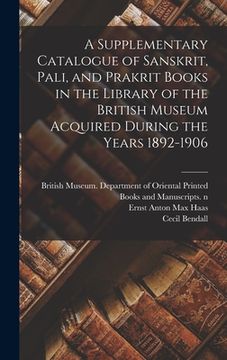 portada A Supplementary Catalogue of Sanskrit, Pali, and Prakrit Books in the Library of the British Museum Acquired During the Years 1892-1906 (in English)
