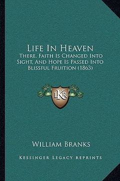 portada life in heaven: there, faith is changed into sight, and hope is passed into there, faith is changed into sight, and hope is passed int (en Inglés)