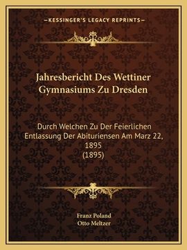 portada Jahresbericht Des Wettiner Gymnasiums Zu Dresden: Durch Welchen Zu Der Feierlichen Entlassung Der Abituriensen Am Marz 22, 1895 (1895) (en Latin)