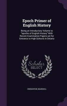 portada Epoch Primer of English History: Being an Introductory Volume to "epochs of English History" With Recent Examination Papers set for Entrance to High S (in English)