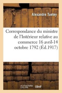 portada Correspondance Du Ministre de l'Intérieur Relative Au Commerce: Aux Subsistances Et À l'Administration Générale (en Francés)