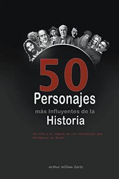 portada Los 50 Personajes más Influyentes de la Historia: La Vida y el Legado de los Personajes que Moldearon el Mundo (in Spanish)