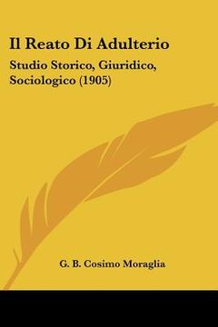 portada Il Reato Di Adulterio: Studio Storico, Giuridico, Sociologico (1905) (in Italian)