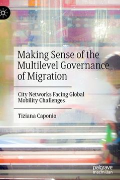 portada Making Sense of the Multilevel Governance of Migration: City Networks Facing Global Mobility Challenges (en Inglés)