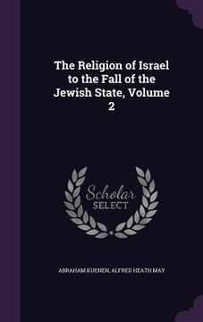 portada The Religion of Israel to the Fall of the Jewish State, Volume 2 (en Inglés)